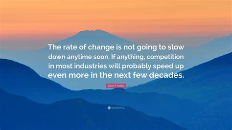 John P Kotter Quote “the Rate Of Change Is Not Going To Slow Down