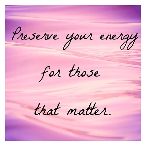 Preserve Your Energy For Those That Matter Wise Sayings Wise Quotes