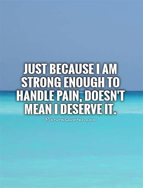 Just Because I Am Strong Enough To Handle Pain Doesnt Mean I