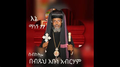 እኔ ማነኝ ስብከት በብጹህ አቡነ አብርሃም Abune Abraham Sibket Youtube