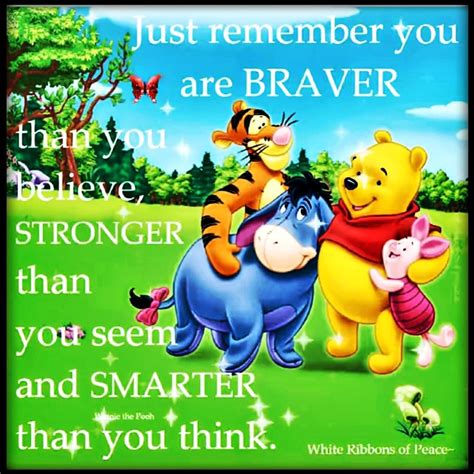 just remember you are braver than you believe stronger than you seem and smarter than you think