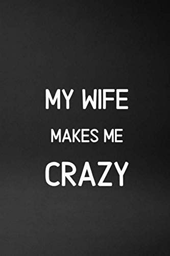 My Wife Makes Me Crazy A Superb Journal For Men Funny Diary Crazy