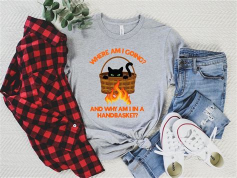 Where Am I Going And Why Am I In A Handbasket Shirt Funny Etsy