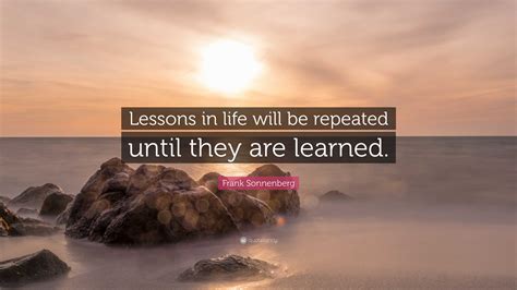 Frank Sonnenberg Quote “lessons In Life Will Be Repeated Until They