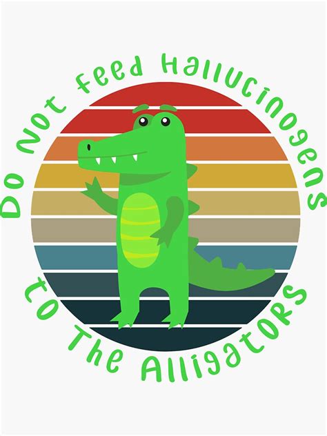 Do Not Feed Hallucinogens To The Alligators Sticker For Sale By