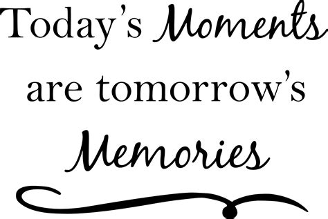 Todays Moments Are Tomorrows Memories Quote The Walls