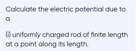 Calculate The Electric Potential Due To A I Uniformly Charged Rod Of Fi