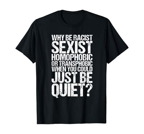 why be racist sexist homophobic be quiet lgbt t shirt clothing