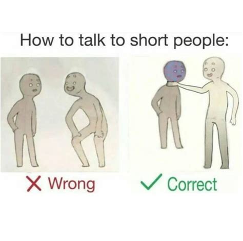 See actions taken by the people who manage and post content. 22 How To Talk To Short People Memes