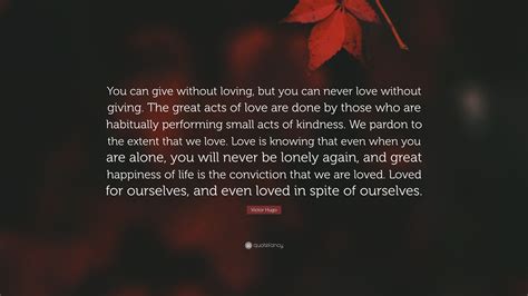 Victor Hugo Quote “you Can Give Without Loving But You Can Never Love Without Giving The