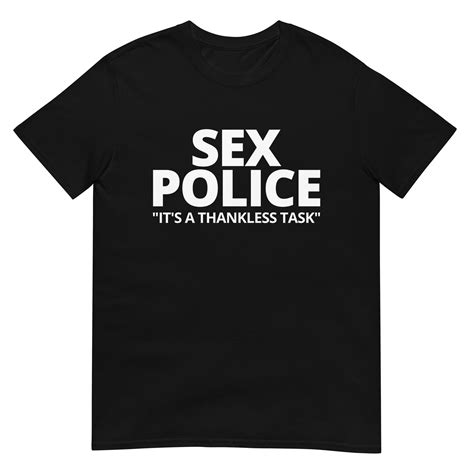 Sex Police Its A Thankless Task T Shirt