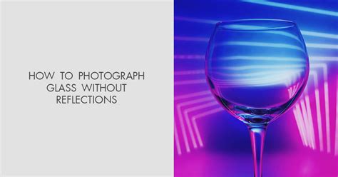 How To Photograph Glass Without Reflection 12 Easy Tips