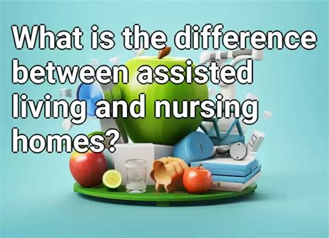 What Is The Difference Between Assisted Living And Nursing Homes