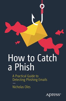How To Catch A Phish A Practical Guide To Detecting Phishing Emails By Nicholas Oles Goodreads