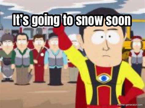Its Going To Snow Soon Meme Generator