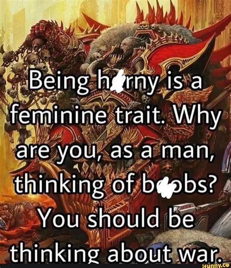 being is a feminine trait why are you as a man thinking of you should be thinkine about war