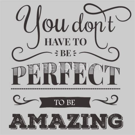 Amazing You Dont Have To Be Perfect To Be Amazi By