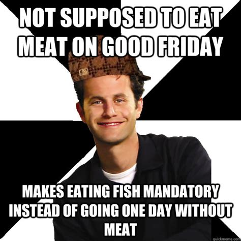 At memesmonkey.com find thousands of memes categorized into thousands of categories. not supposed to eat meat on good friday makes eating fish mandatory instead of going one day ...