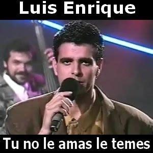 Luis Enrique Tu No Le Amas Le Temes Canciones Luis Te Amo