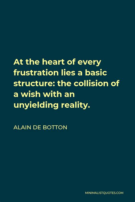 Alain De Botton Quote At The Heart Of Every Frustration Lies A Basic