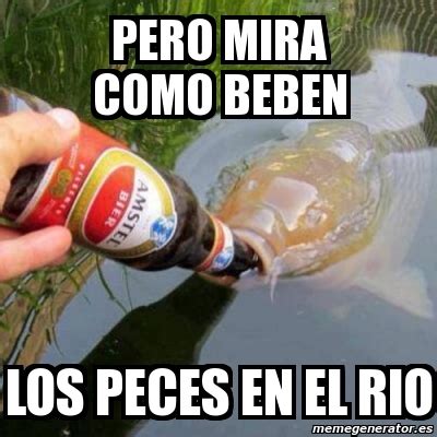 Meme Personalizado Pero Mira Como Beben Los Peces En El Rio