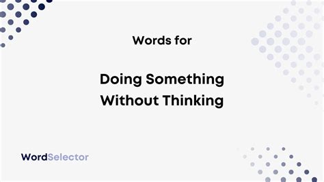 Whats The Word For Doing Something Without Thinking Wordselector