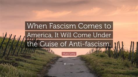 Huey Long Quote When Fascism Comes To America It Will Come Under The