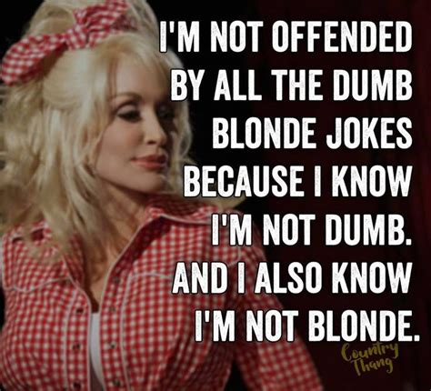 i m not offended by all the dumb blonde jokes because i know i m not dumb and i also know i m