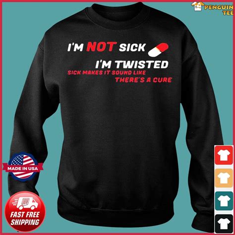 Im Not Sick Im Twisted Sick Makes It Sound Like Theres A Cure Shirt