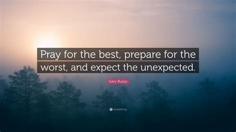 Gary Busey Quote Pray For The Best Prepare For The Worst And Expect