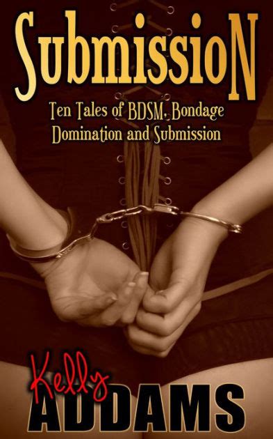 Submission Ten Tales Of Bdsm Bondage Domination And Submission By Kelly Addams Ebook