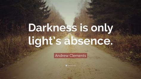 Andrew Clements Quote Darkness Is Only Lights Absence 7