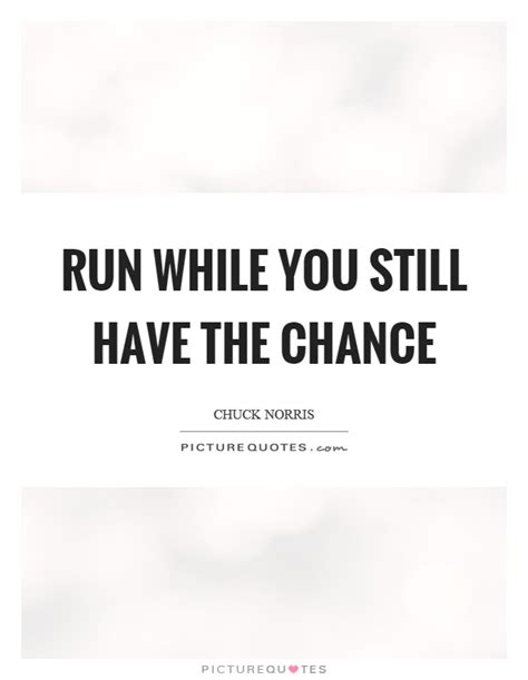 Run While You Still Have The Chance Picture Quotes