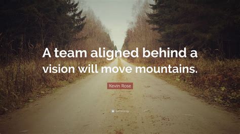 Move mountains inspirational quote by uniquelygiftedart on. Kevin Rose Quote: "A team aligned behind a vision will move mountains." (7 wallpapers) - Quotefancy