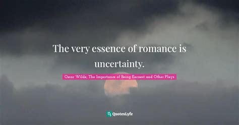 The Very Essence Of Romance Is Uncertainty Quote By Oscar Wilde The Importance Of Being
