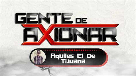 Gente De Axionar Aquiles El De Tijuana En Vivo 2017 Youtube