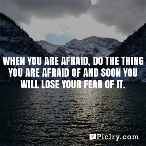 When You Are Afraid Do The Thing You Are Afraid Of And Soon You Will