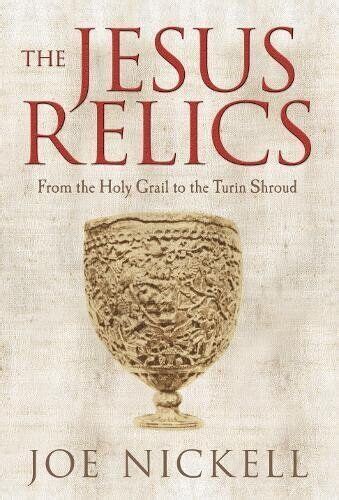 The Jesus Relics From The Holy Grail To The Turin Sh By Joe Nickell