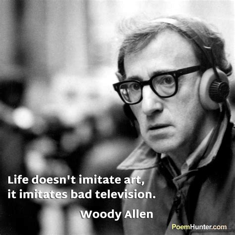 Life Doesnt Imitate Art It Imitates Bad Television ~woody Allen