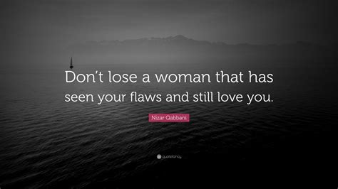Nizar Qabbani Quote “dont Lose A Woman That Has Seen Your Flaws And