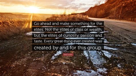 Seth Godin Quote Go Ahead And Make Something For The Elites Not The