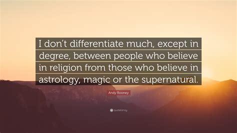 Andy Rooney Quote “i Dont Differentiate Much Except In Degree Between People Who Believe In