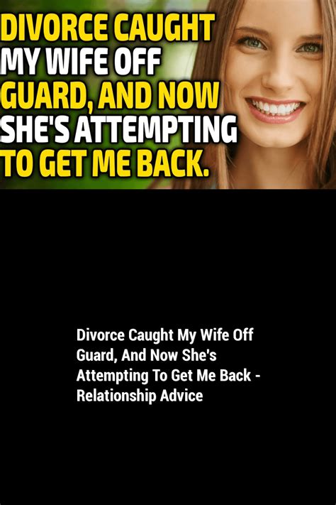 Divorce Caught My Wife Off Guard And Now Shes Attempting To Get Me Back Relationship Advice