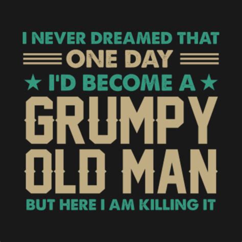 i never dreamed that one day i d become a grumpy old man grandpa grandpa t shirt teepublic
