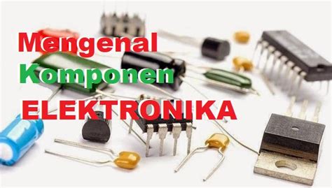 Mengenal Komponen Elektronika Jenis Jenis Komponen Elektronika Tehnik