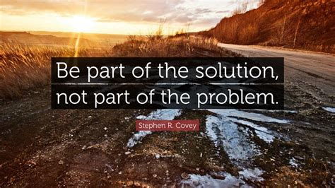 Stephen R Covey Quote Be Part Of The Solution Not Part Of The