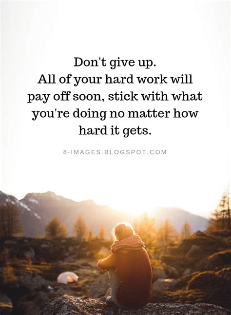 Don T Give Up Quotes Don T Give Up All Of Your Hard Work Will Pay Off Soon Stick With What You