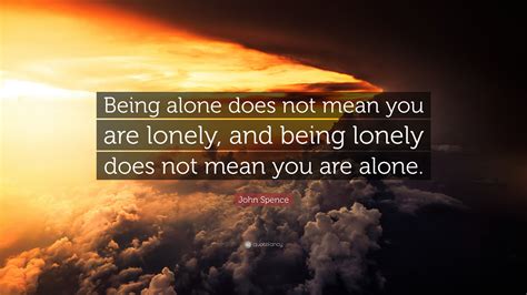 John Spence Quote “being Alone Does Not Mean You Are Lonely And Being