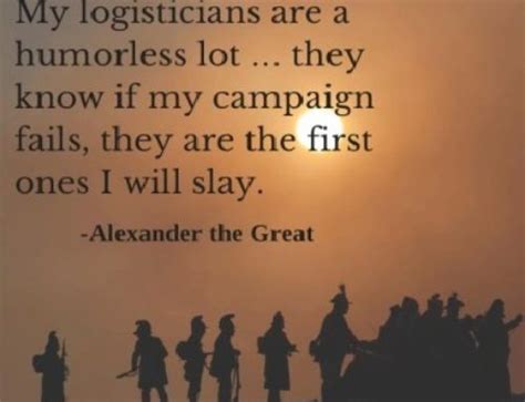 In the conduct of war. Famous Logistics Quotes - The Logistics of Logistics