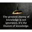 The Greatest Enemy Of Knowledge Is Not Ignorance Its Illusion 